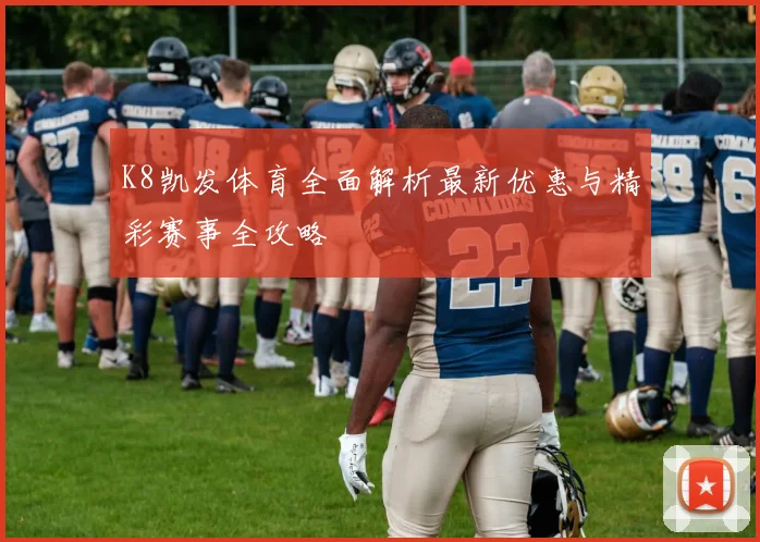 K8凯发体育全面解析最新优惠与精彩赛事全攻略