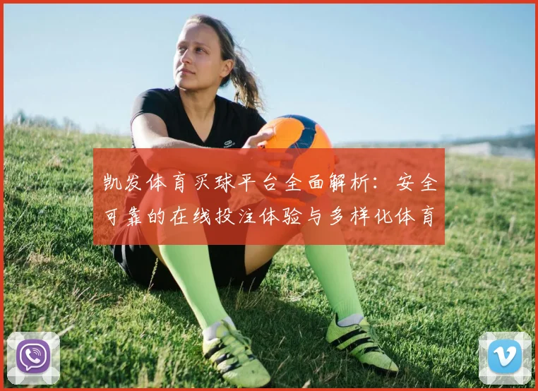 凯发体育买球平台全面解析：安全可靠的在线投注体验与多样化体育赛事选择