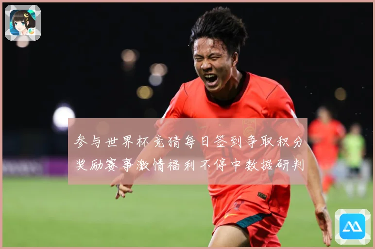 参与世界杯竞猜每日签到争取积分奖励赛事激情福利不停中数据研判