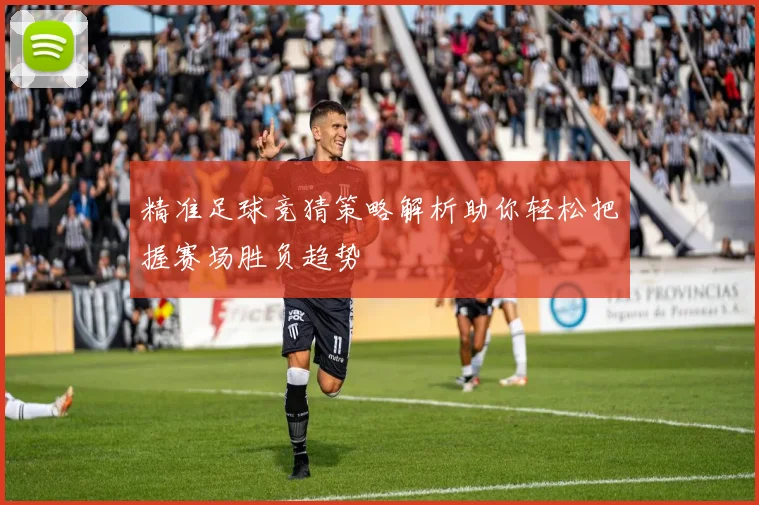 精准足球竞猜策略解析助你轻松把握赛场胜负趋势