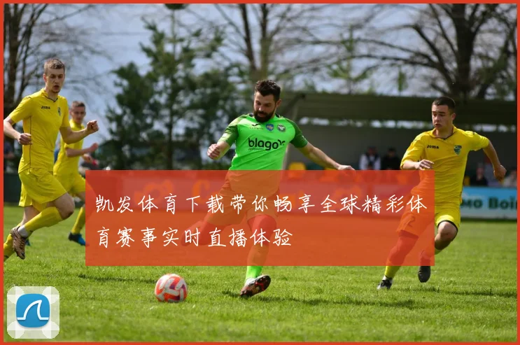 凯发体育下载带你畅享全球精彩体育赛事实时直播体验
