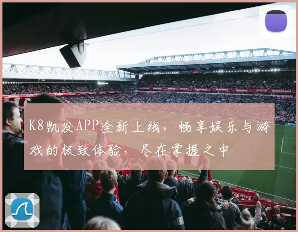 K8凯发APP全新上线，畅享娱乐与游戏的极致体验，尽在掌握之中