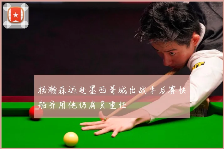 杨瀚森远赴墨西哥城出战季后赛快船弃用他仍肩负重任