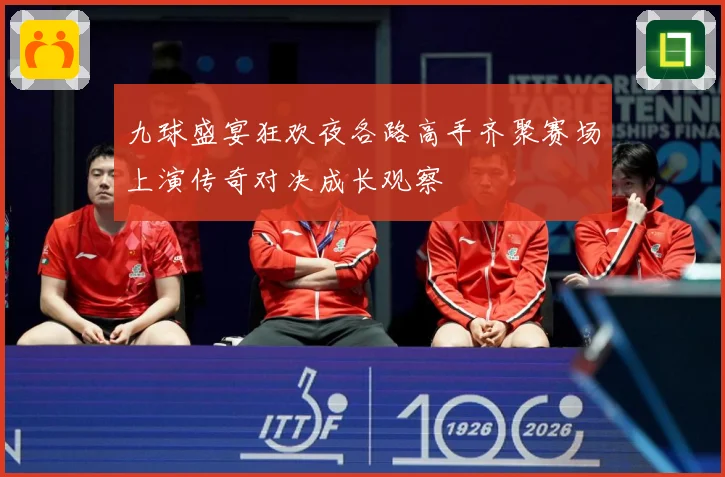 九球盛宴狂欢夜各路高手齐聚赛场上演传奇对决成长观察