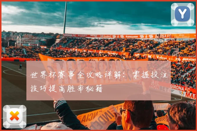 世界杯赛事全攻略详解：掌握投注技巧提高胜率秘籍