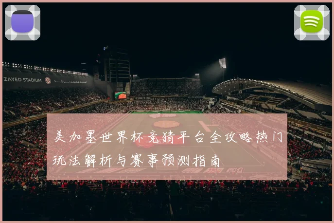 美加墨世界杯竞猜平台全攻略热门玩法解析与赛事预测指南
