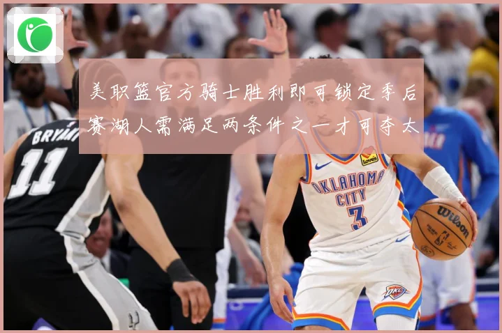 美职篮官方骑士胜利即可锁定季后赛湖人需满足两条件之一才可夺太赛场复盘