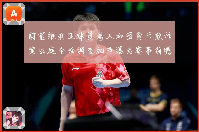 前塞维利亚球员卷入加密货币欺诈案法庭全面调查细节曝光赛事前瞻