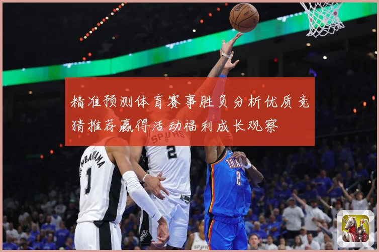 精准预测体育赛事胜负分析优质竞猜推荐赢得活动福利成长观察