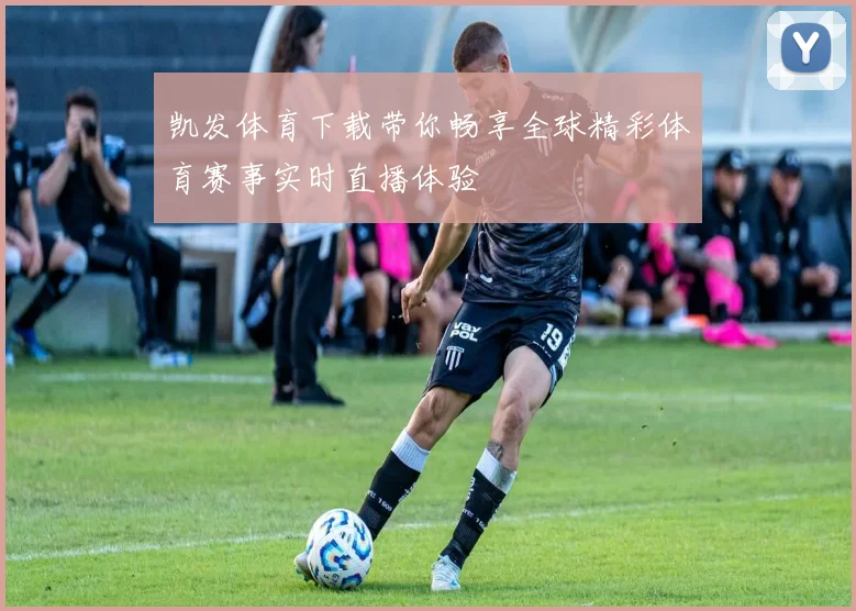 凯发体育下载带你畅享全球精彩体育赛事实时直播体验