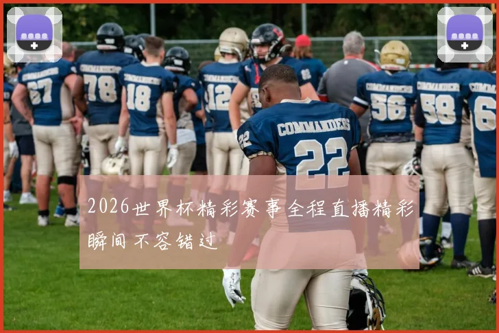 2026世界杯精彩赛事全程直播精彩瞬间不容错过