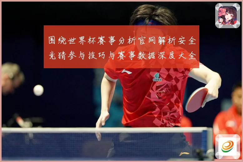 围绕世界杯赛事分析官网解析安全竞猜参与技巧与赛事数据深度大全数据研判