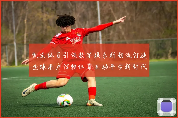 凯发体育引领数字娱乐新潮流打造全球用户信赖体育互动平台新时代