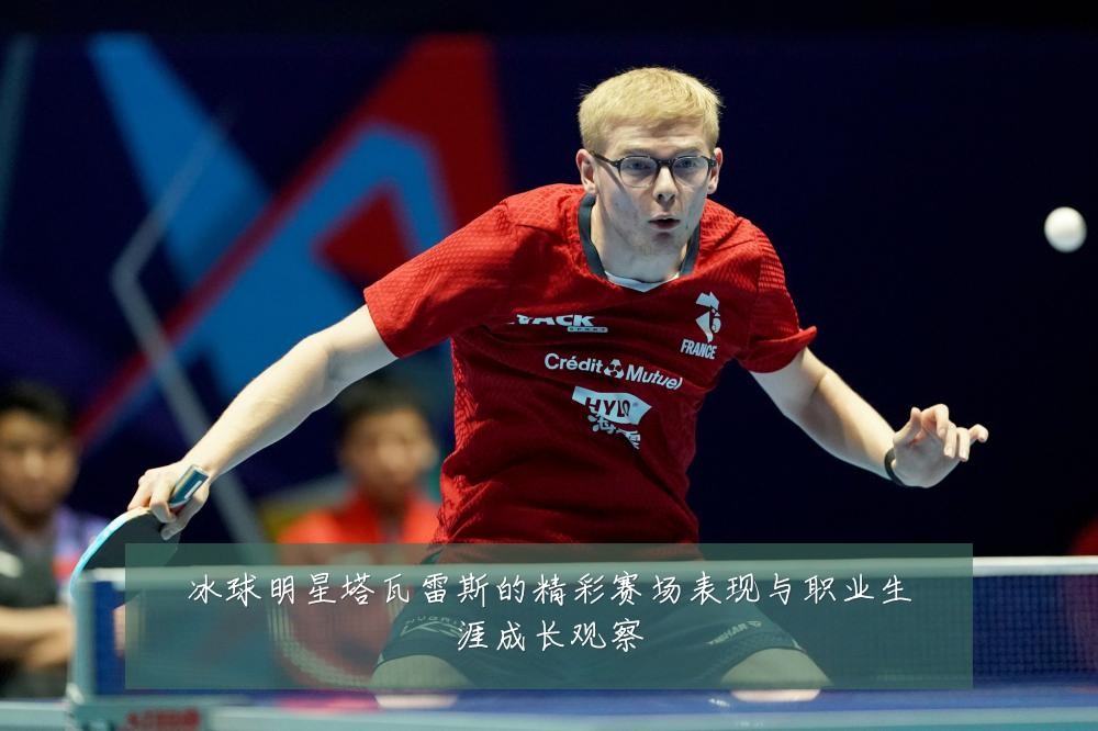 冰球明星塔瓦雷斯的精彩赛场表现与职业生涯成长观察