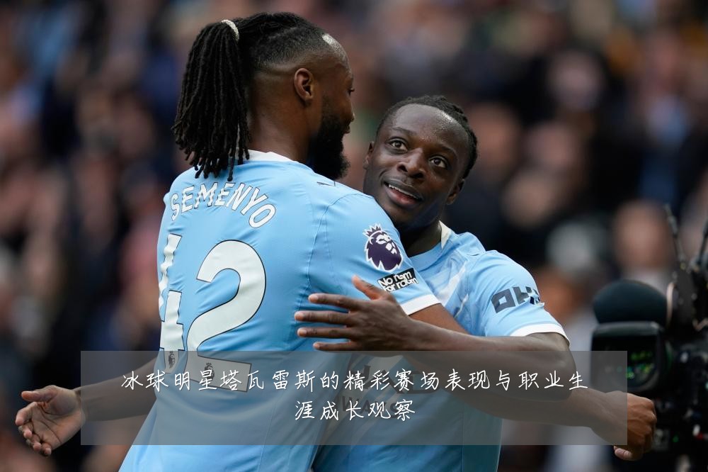 冰球明星塔瓦雷斯的精彩赛场表现与职业生涯成长观察