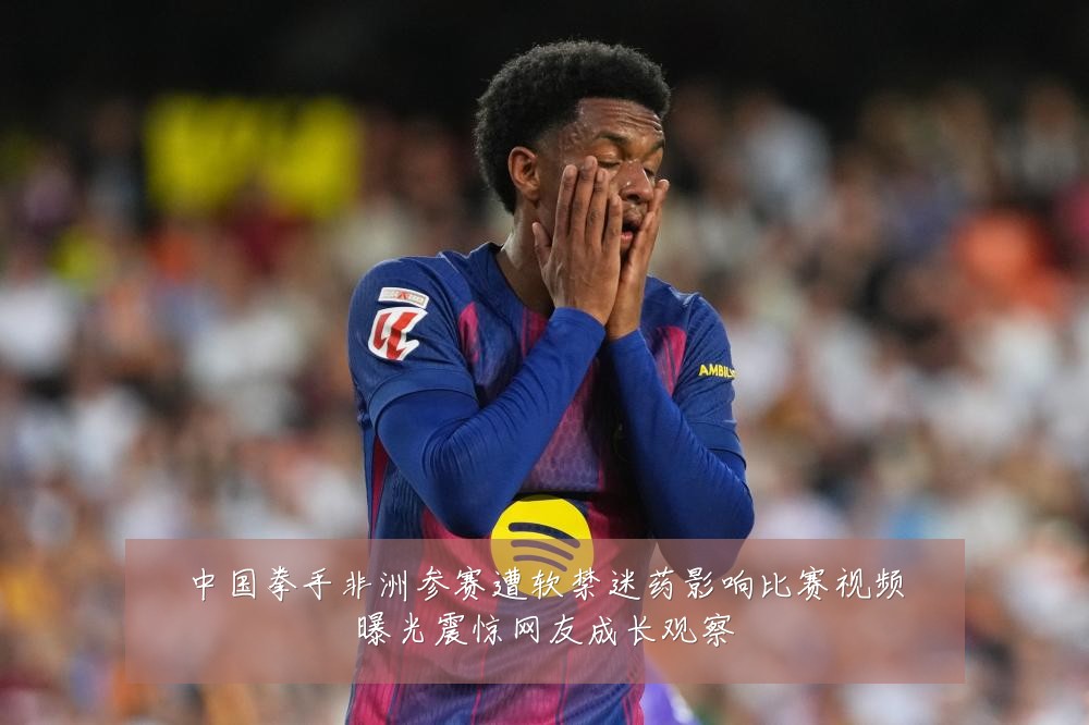 中国拳手非洲参赛遭软禁迷药影响比赛视频曝光震惊网友成长观察