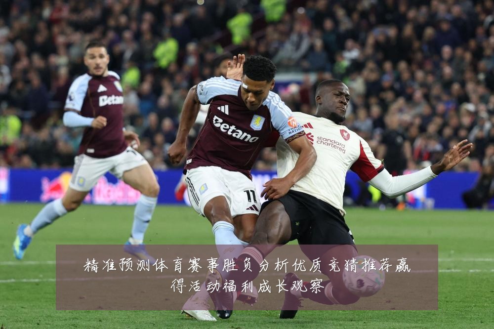 精准预测体育赛事胜负分析优质竞猜推荐赢得活动福利成长观察