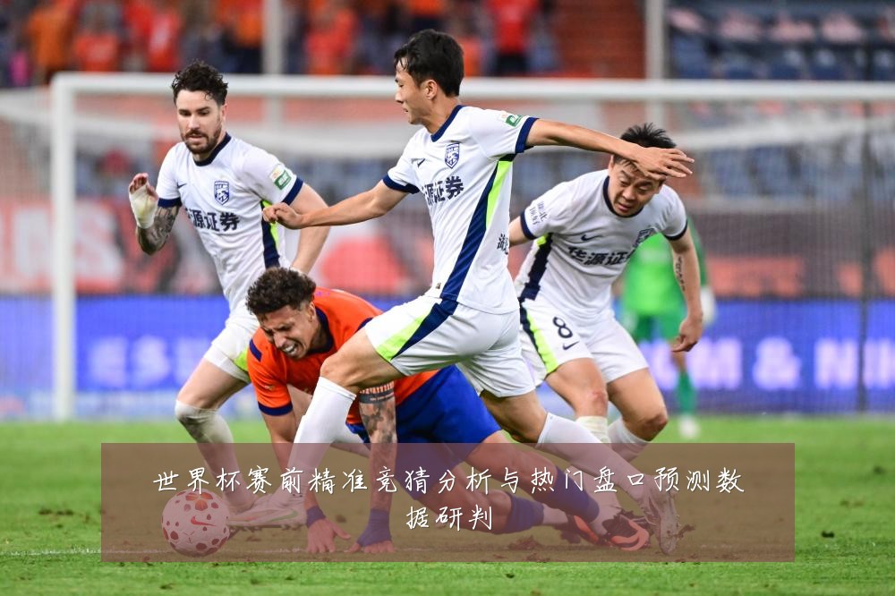 世界杯赛前精准竞猜分析与热门盘口预测数据研判
