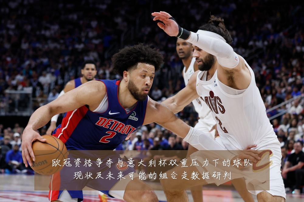 欧冠资格争夺与意大利杯双重压力下的球队现状及未来可能的组合走数据研判