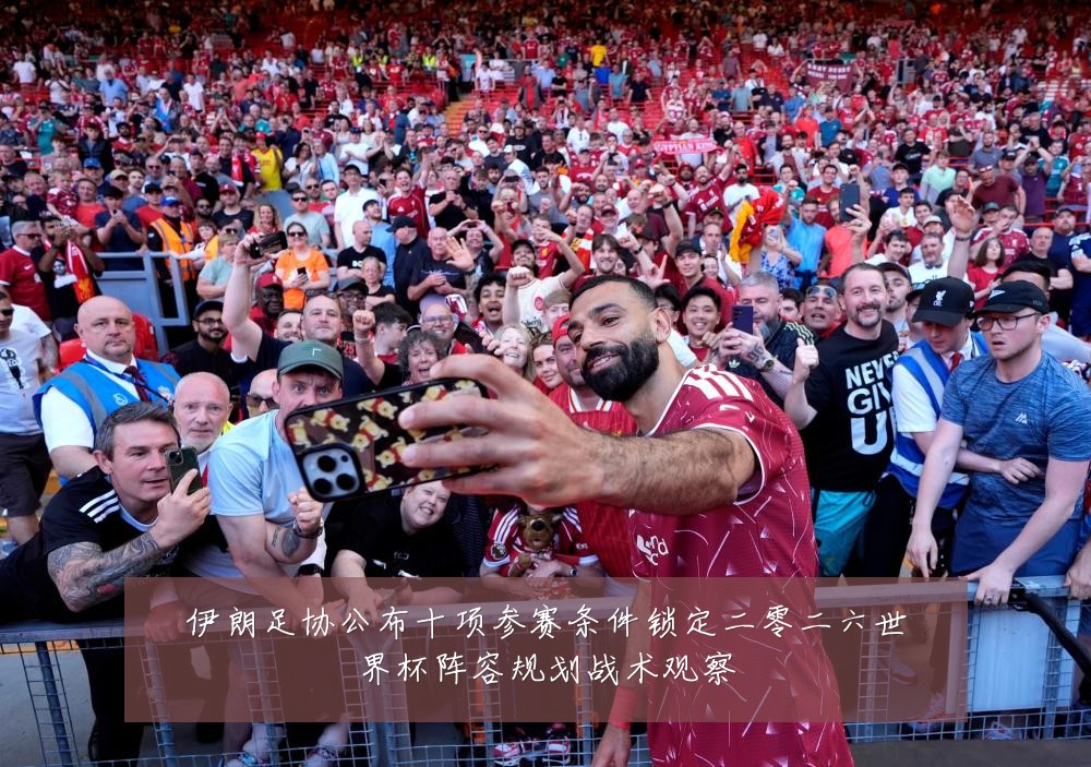 伊朗足协公布十项参赛条件锁定二零二六世界杯阵容规划战术观察